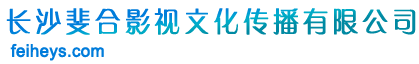 長(zhǎng)沙斐合影視文化傳播有限公司